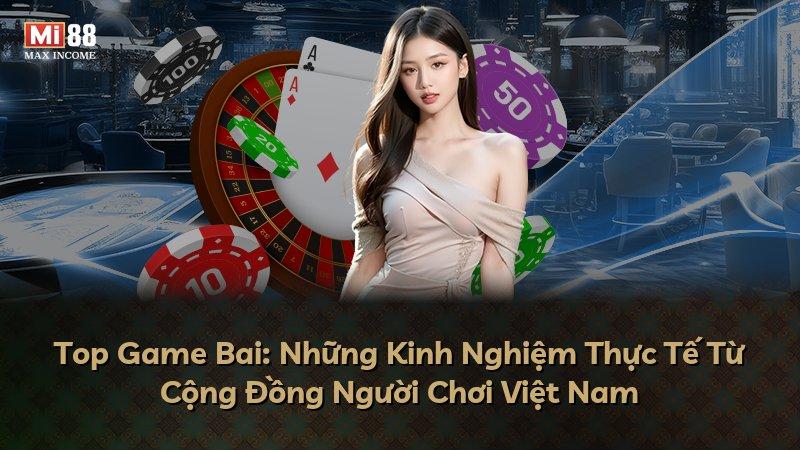 Top Game Bai: Những Kinh Nghiệm Thực Tế Từ Cộng Đồng Người Chơi Việt Nam