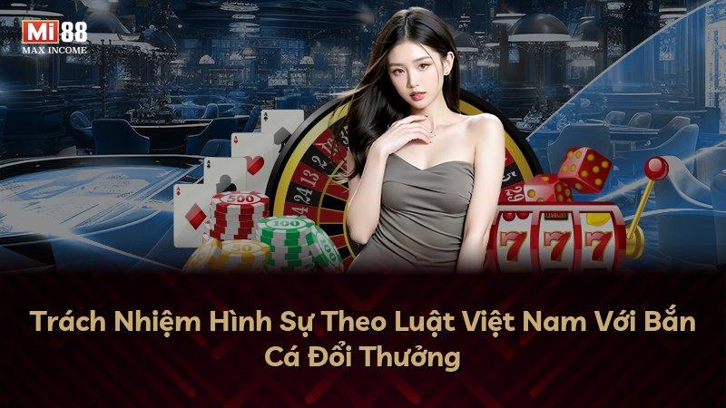 Trách Nhiệm Hình Sự Theo Luật Việt Nam Với Bắn Cá Đổi Thưởng