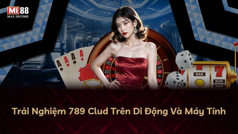 Trải Nghiệm 789 Clud Trên Di Động Và Máy Tính