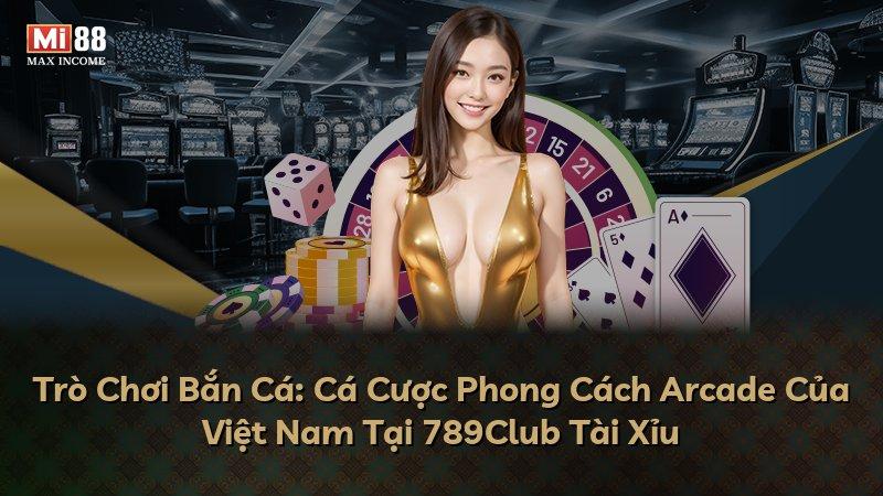 Trò Chơi Bắn Cá: Cá Cược Phong Cách Arcade Của Việt Nam Tại 789Club Tài Xỉu