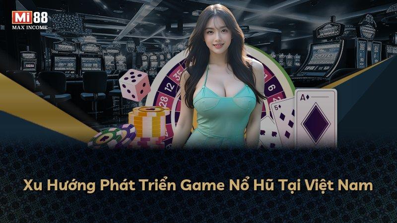 Xu Hướng Phát Triển Game Nổ Hũ Tại Việt Nam