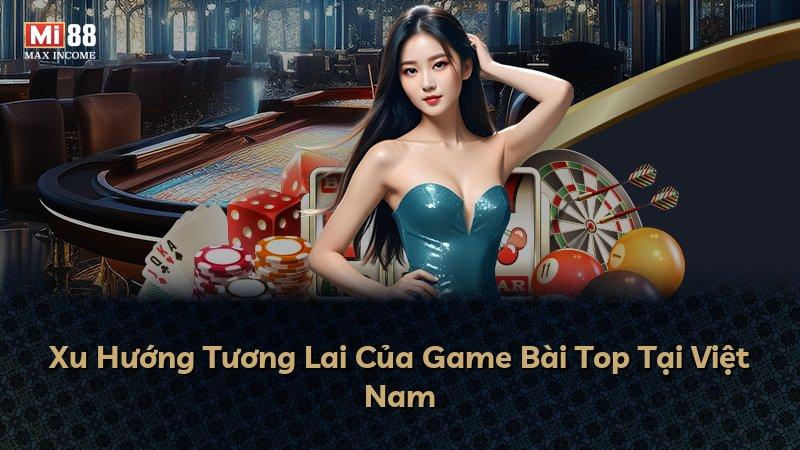Xu Hướng Tương Lai Của Game Bài Top Tại Việt Nam